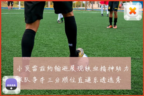 小莫雷兹约翰逊展现铁血精神助力球队争夺三分顺位直逼乐透选秀