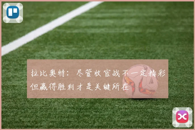 拉比奥特：尽管收官战不一定精彩但赢得胜利才是关键所在