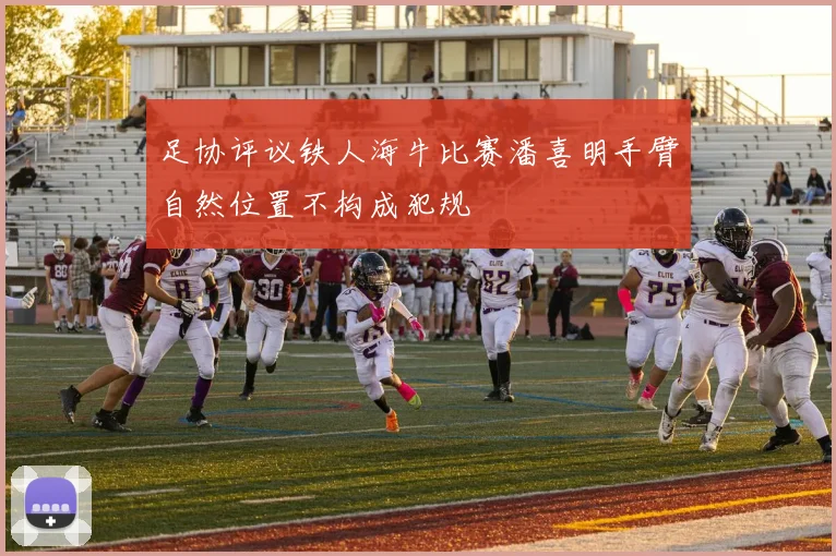 足协评议铁人海牛比赛潘喜明手臂自然位置不构成犯规