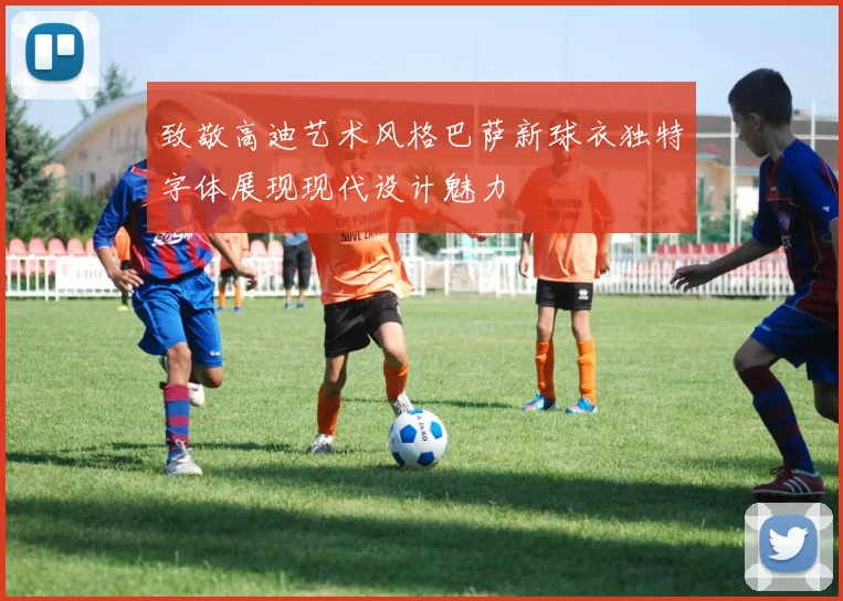 致敬高迪艺术风格巴萨新球衣独特字体展现现代设计魅力