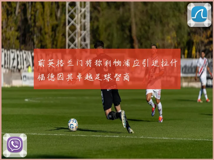 前英格兰门将称利物浦应引进拉什福德因其卓越足球智商