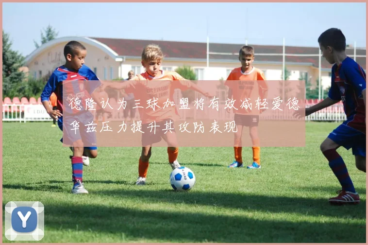 德隆认为三球加盟将有效减轻爱德华兹压力提升其攻防表现